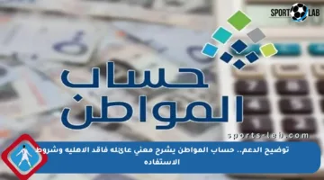 توضيح الدعم.. حساب المواطن يشرح معنى عائلة فاقد الأهلية وشروط الاستفادة